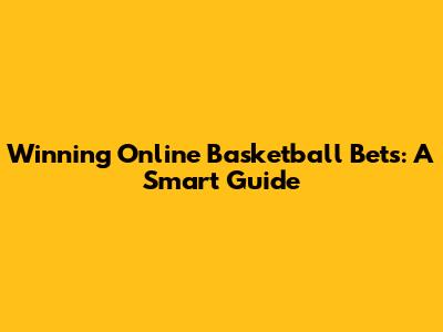 Winning Online Basketball Bets: A Smart Guide
