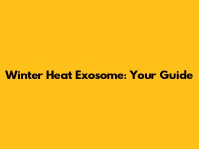 Winter Heat Exosome: Your Guide