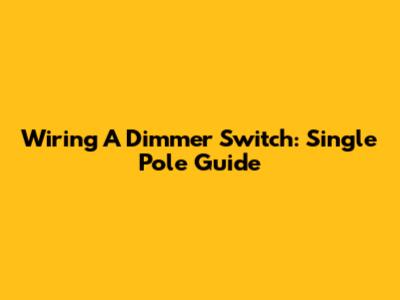 Wiring A Dimmer Switch: Single Pole Guide