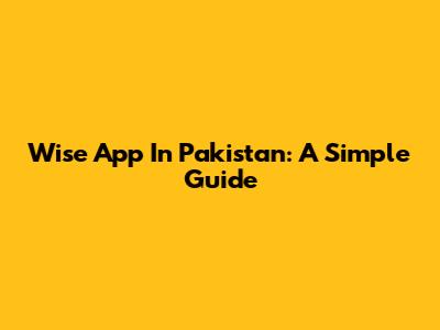 Wise App In Pakistan: A Simple Guide