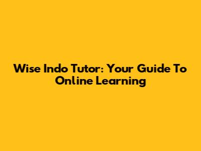 Wise Indo Tutor: Your Guide To Online Learning