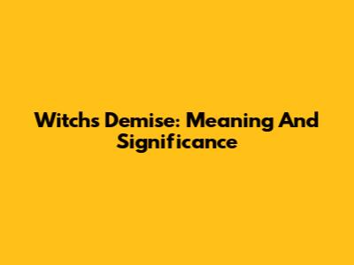 Witch's Demise: Meaning And Significance