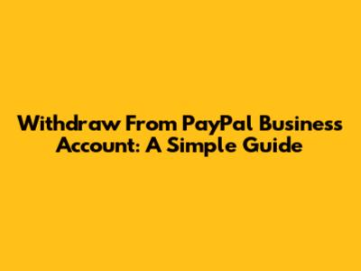 Withdraw From PayPal Business Account: A Simple Guide