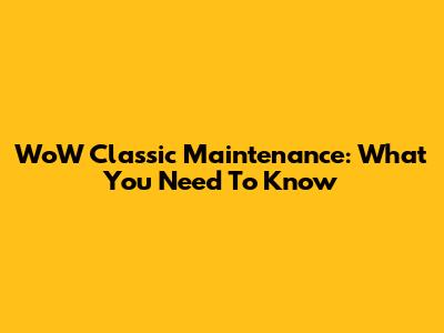 WoW Classic Maintenance: What You Need To Know