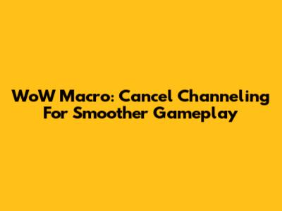WoW Macro: Cancel Channeling For Smoother Gameplay