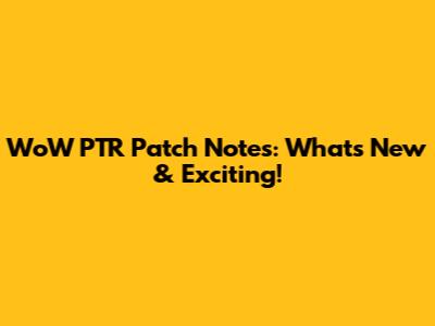 WoW PTR Patch Notes: What's New & Exciting!