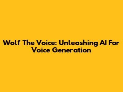 Wolf The Voice: Unleashing AI For Voice Generation