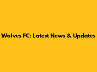 Wolves FC: Latest News & Updates