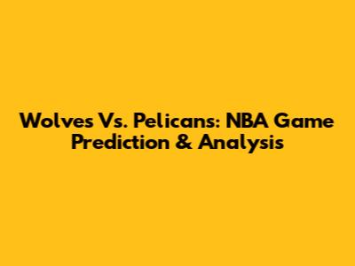 Wolves Vs. Pelicans: NBA Game Prediction & Analysis