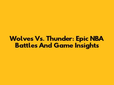 Wolves Vs. Thunder: Epic NBA Battles And Game Insights