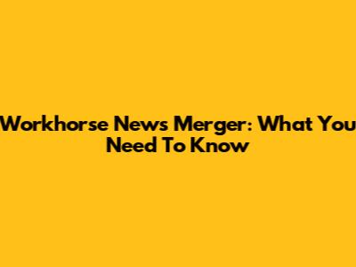 Workhorse News Merger: What You Need To Know