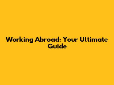 Working Abroad: Your Ultimate Guide
