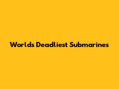 World's Deadliest Submarines