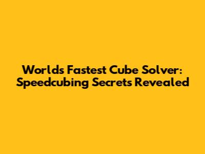 World's Fastest Cube Solver: Speedcubing Secrets Revealed