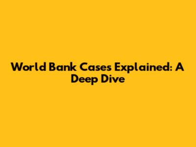 World Bank Cases Explained: A Deep Dive