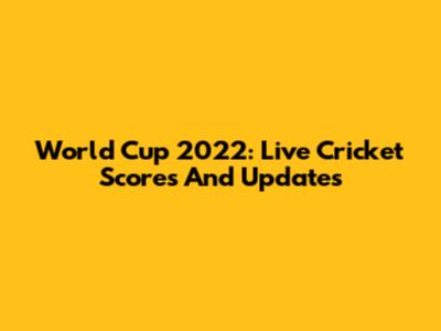 World Cup 2022: Live Cricket Scores And Updates