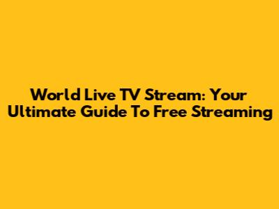 World Live TV Stream: Your Ultimate Guide To Free Streaming