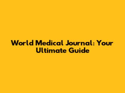 World Medical Journal: Your Ultimate Guide