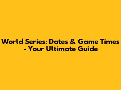 World Series: Dates & Game Times - Your Ultimate Guide