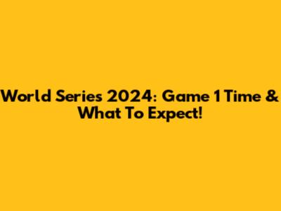 World Series 2024: Game 1 Time & What To Expect!