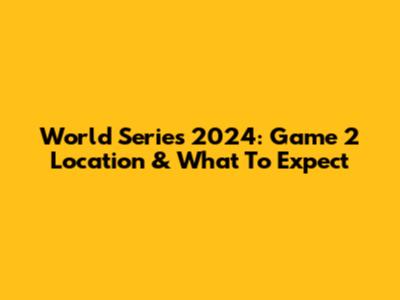 World Series 2024: Game 2 Location & What To Expect