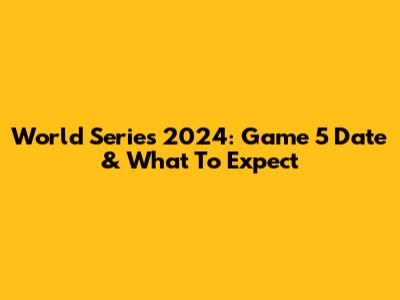 World Series 2024: Game 5 Date & What To Expect