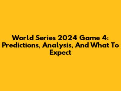 World Series 2024 Game 4: Predictions, Analysis, And What To Expect
