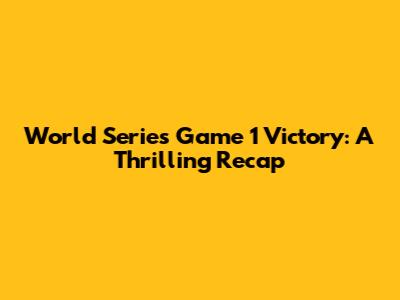 World Series Game 1 Victory: A Thrilling Recap