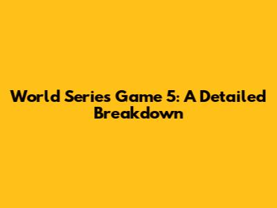 World Series Game 5: A Detailed Breakdown