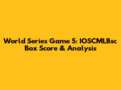 World Series Game 5: IOSCMLBsc Box Score & Analysis