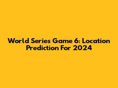 World Series Game 6: Location Prediction For 2024