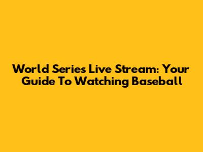 World Series Live Stream: Your Guide To Watching Baseball