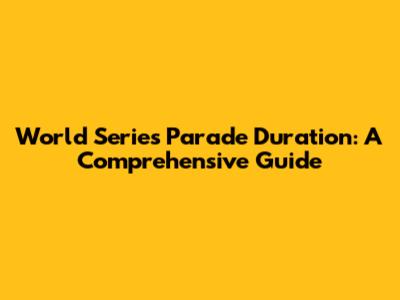 World Series Parade Duration: A Comprehensive Guide