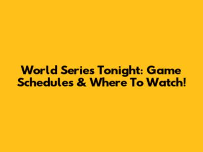 World Series Tonight: Game Schedules & Where To Watch!