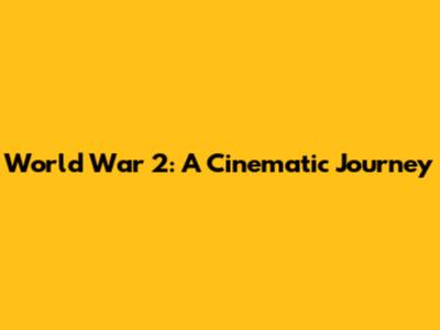 World War 2: A Cinematic Journey