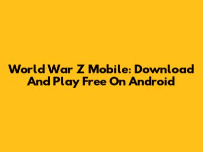 World War Z Mobile: Download And Play Free On Android