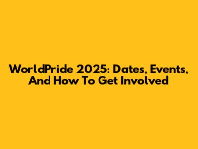 WorldPride 2025: Dates, Events, And How To Get Involved