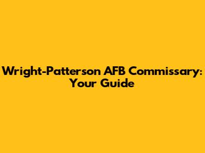 Wright-Patterson AFB Commissary: Your Guide