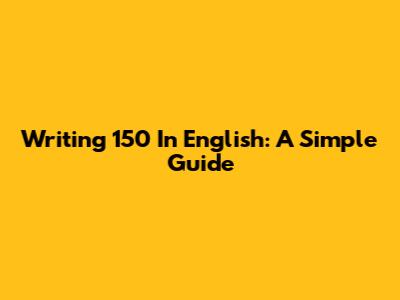 Writing 150 In English: A Simple Guide