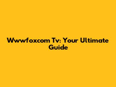 Wwwfoxcom Tv: Your Ultimate Guide