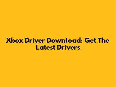 Xbox Driver Download: Get The Latest Drivers
