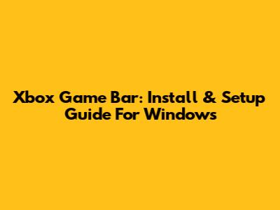 Xbox Game Bar: Install & Setup Guide For Windows