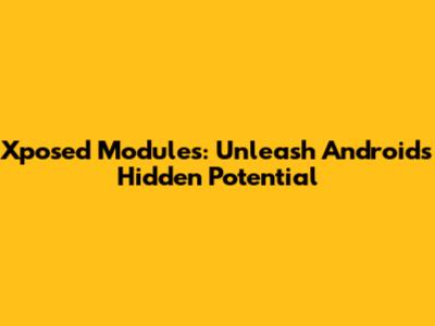 Xposed Modules: Unleash Android's Hidden Potential