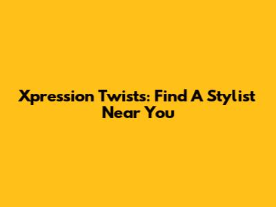 Xpression Twists: Find A Stylist Near You
