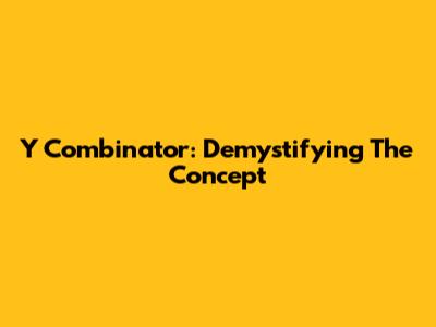 Y Combinator: Demystifying The Concept