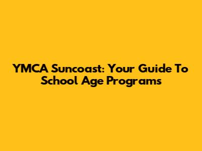 YMCA Suncoast: Your Guide To School Age Programs