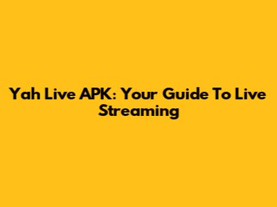Yah Live APK: Your Guide To Live Streaming