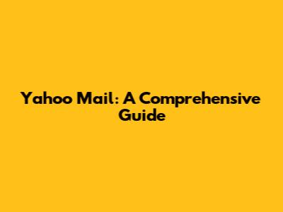 Yahoo Mail: A Comprehensive Guide