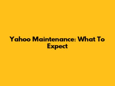 Yahoo Maintenance: What To Expect