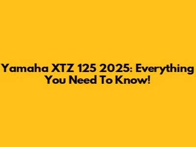 Yamaha XTZ 125 2025: Everything You Need To Know!